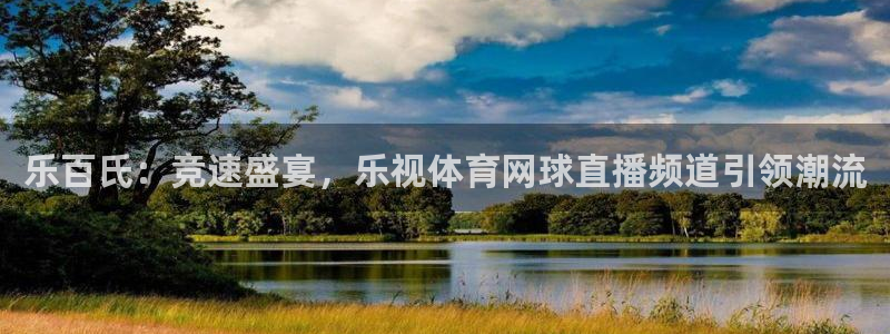 熊猫体育直播app：乐百氏：竞速盛宴，乐视体育网球直播频道引领潮流