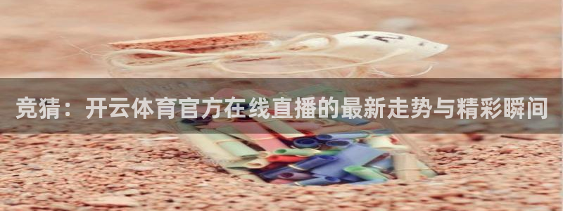 中山熊猫体育：竞猜：开云体育官方在线直播的最新走势与精彩瞬间