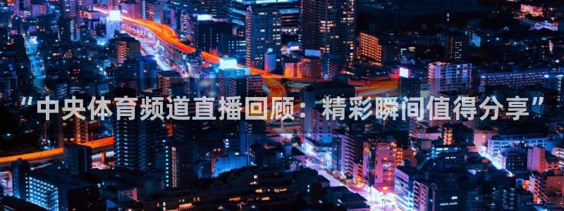 熊猫主播视频：“中央体育频道直播回顾：精彩瞬间值得分享”